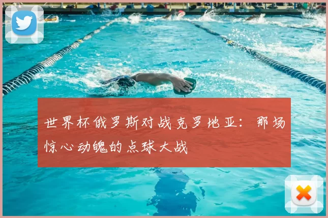 世界杯俄罗斯对战克罗地亚：那场惊心动魄的点球大战