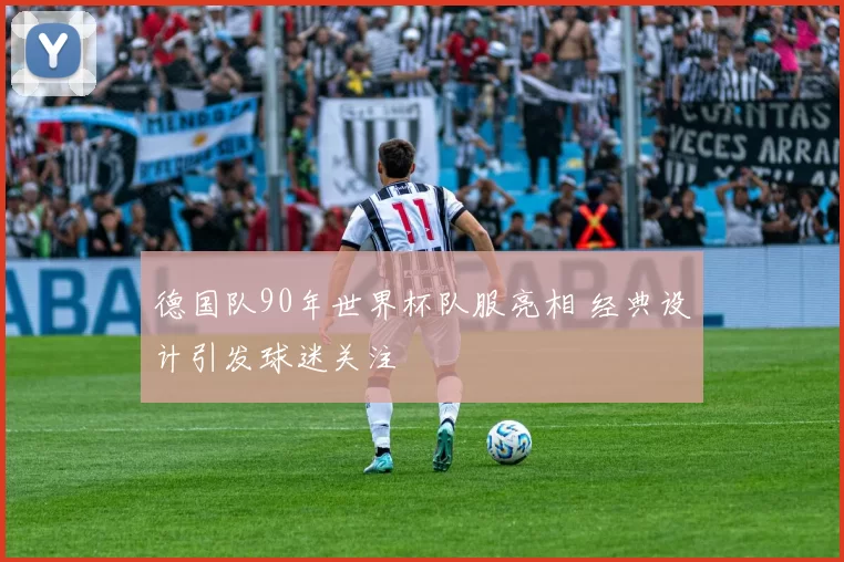 德国队90年世界杯队服亮相 经典设计引发球迷关注