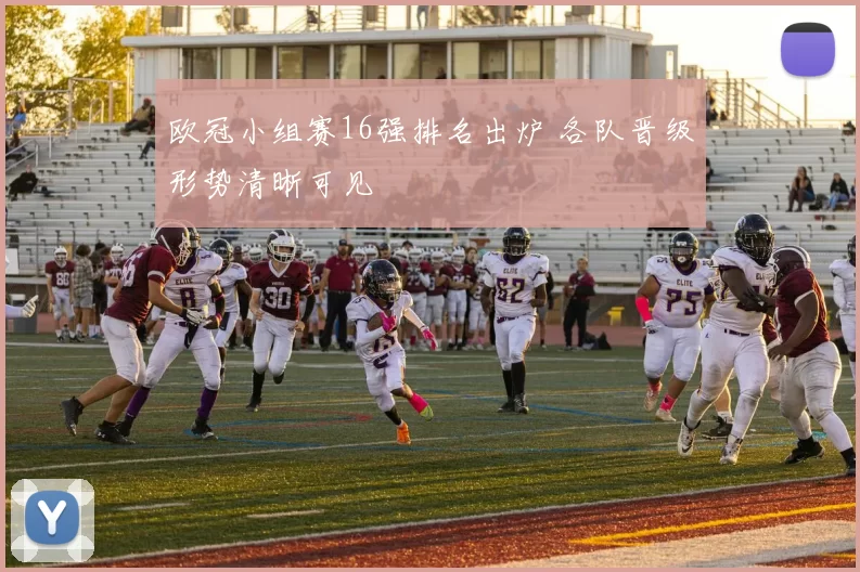欧冠小组赛16强排名出炉 各队晋级形势清晰可见