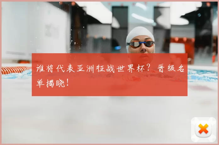 谁将代表亚洲征战世界杯？晋级名单揭晓！