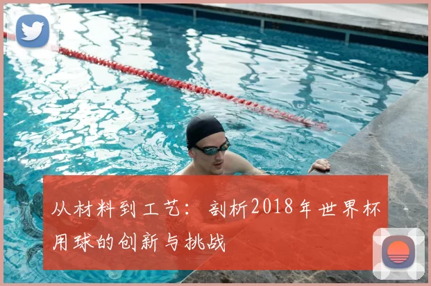 从材料到工艺：剖析2018年世界杯用球的创新与挑战