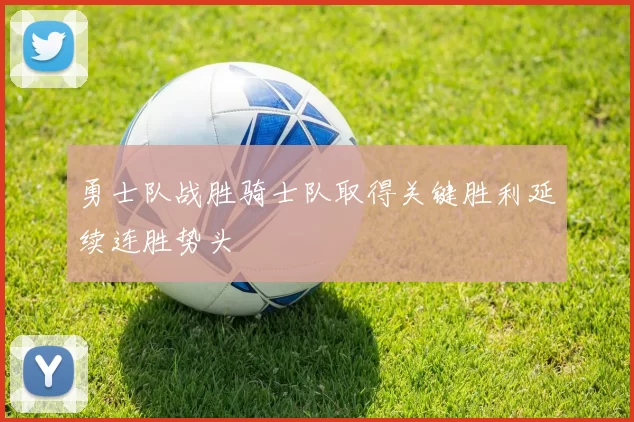 勇士队战胜骑士队取得关键胜利延续连胜势头