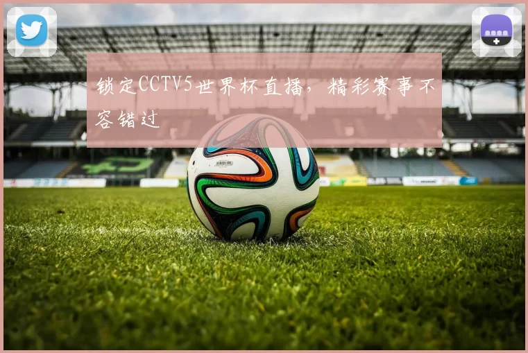 锁定CCTV5世界杯直播，精彩赛事不容错过