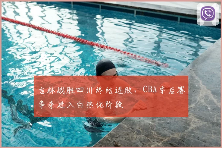 吉林战胜四川终结连败，CBA季后赛争夺进入白热化阶段