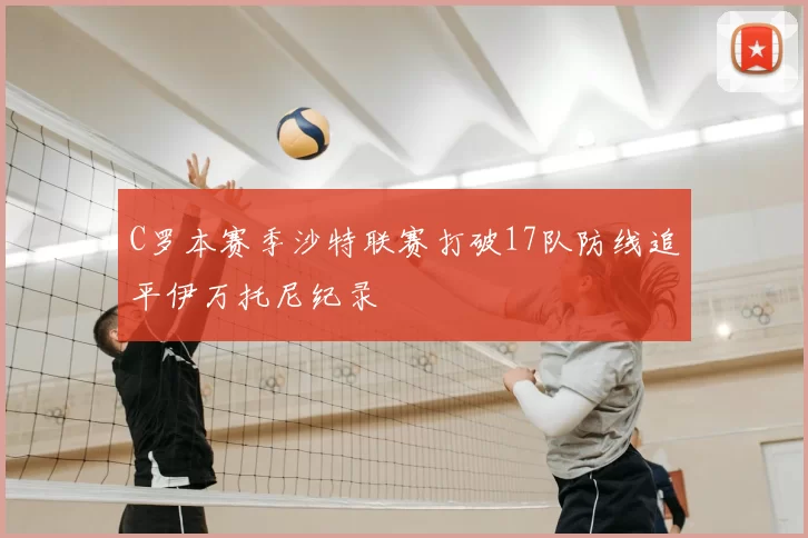 C罗本赛季沙特联赛打破17队防线追平伊万托尼纪录