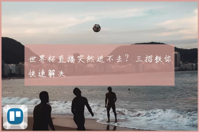 世界杯直播突然进不去？三招教你快速解决