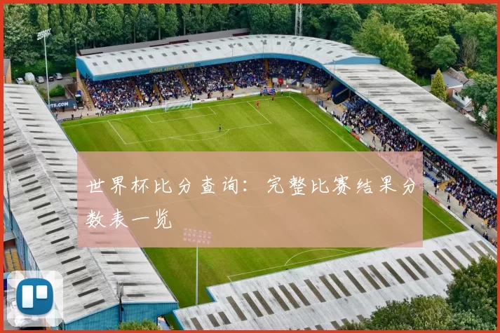 世界杯比分查询：完整比赛结果分数表一览