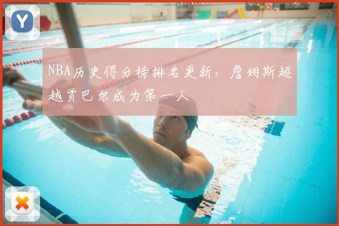 NBA历史得分榜排名更新，詹姆斯超越贾巴尔成为第一人