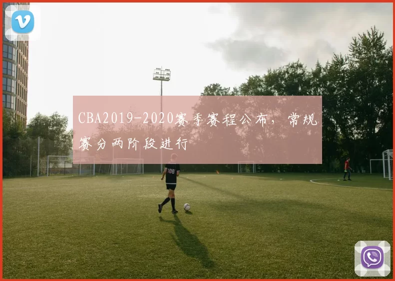 CBA2019-2020赛季赛程公布，常规赛分两阶段进行